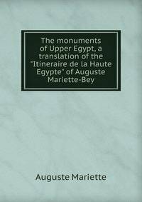 The monuments of Upper Egypt, a translation of the "Itineraire de la Haute Egypte" of Auguste Mariette-Bey