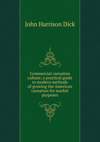 Commercial carnation culture; a practical guide to modern methods of growing the American carnation for market purposes