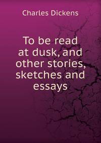 To be read at dusk, and other stories, sketches and essays