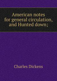 American notes for general circulation, and Hunted down;