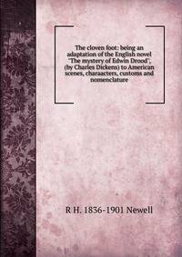 The cloven foot: being an adaptation of the English novel "The mystery of Edwin Drood", (by Charles Dickens) to American scenes, charaacters, customs and nomenclature