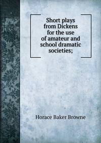 Short plays from Dickens for the use of amateur and school dramatic societies;