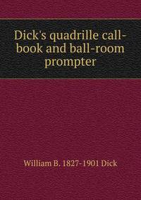 Dick's quadrille call-book and ball-room prompter