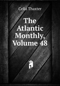 The Atlantic Monthly, Volume 48