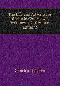 The Life and Adventures of Martin Chuzzlewit, Volumes 1-2 (German Edition)
