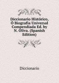 Diccionario Historico, O Biografia Universal Compendiada Ed. by N. Oliva. (Spanish Edition)