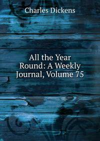 All the Year Round: A Weekly Journal, Volume 75