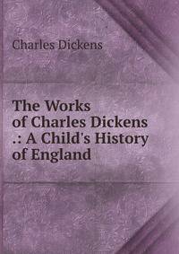 The Works of Charles Dickens .: A Child's History of England