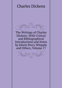 The Writings of Charles Dickens: With Critical and Bibliographical Introductions and Notes by Edwin Percy Whipple and Others, Volume 17