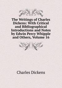 The Writings of Charles Dickens: With Critical and Bibliographical Introductions and Notes by Edwin Percy Whipple and Others, Volume 16