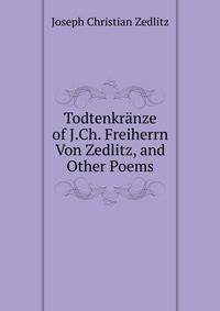 Todtenkranze of J.Ch. Freiherrn Von Zedlitz, and Other Poems