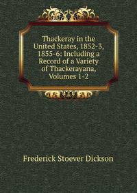 Thackeray in the United States, 1852-3, 1855-6: Including a Record of a Variety of Thackerayana, Volumes 1-2