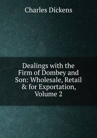 Dealings with the Firm of Dombey and Son: Wholesale, Retail &amp; for Exportation, Volume 2