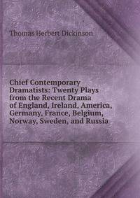 Chief Contemporary Dramatists: Twenty Plays from the Recent Drama of England, Ireland, America, Germany, France, Belgium, Norway, Sweden, and Russia