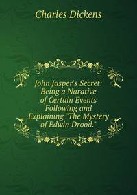 John Jasper's Secret: Being a Narative of Certain Events Following and Explaining "The Mystery of Edwin Drood."