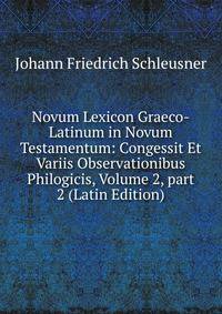 Novum Lexicon Graeco-Latinum in Novum Testamentum: Congessit Et Variis Observationibus Philogicis, Volume 2, part 2 (Latin Edition)
