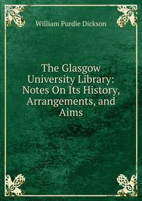 The Glasgow University Library: Notes On Its History, Arrangements, and Aims