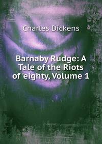 Barnaby Rudge: A Tale of the Riots of 'eighty, Volume 1