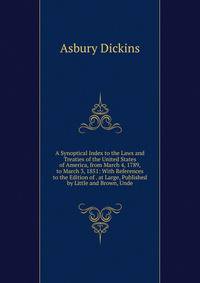 A Synoptical Index to the Laws and Treaties of the United States of America, from March 4, 1789, to March 3, 1851: With References to the Edition of . at Large, Published by Little and Brown, Unde
