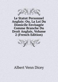 Le Statut Personnel Anglais: Ou, La Loi Du Domicile Envisagee Comme Branche Du Droit Anglais, Volume 2 (French Edition)