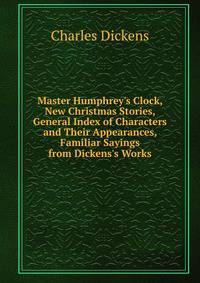 Master Humphrey's Clock, New Christmas Stories, General Index of Characters and Their Appearances, Familiar Sayings from Dickens's Works
