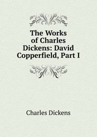 The Works of Charles Dickens: David Copperfield, Part I
