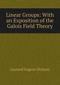 Linear Groups: With an Exposition of the Galois Field Theory