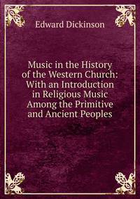 Music in the History of the Western Church: With an Introduction in Religious Music Among the Primitive and Ancient Peoples