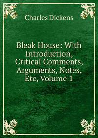 Bleak House: With Introduction, Critical Comments, Arguments, Notes, Etc, Volume 1