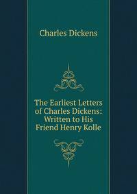 The Earliest Letters of Charles Dickens: Written to His Friend Henry Kolle