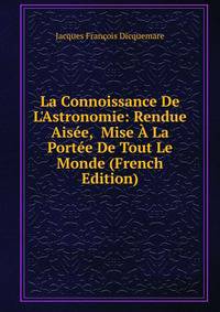 La Connoissance De L'Astronomie: Rendue Ais?e, Mise ? La Port?e De Tout Le Monde (French Edition)