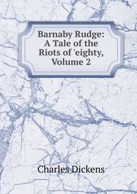 Barnaby Rudge: A Tale of the Riots of 'eighty, Volume 2