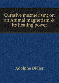 Curative mesmerism; or, an Animal magnetism &amp; its healing power