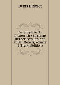 Encyclopedie Ou Dictionnaire Raisonne Des Sciences Des Arts Et Des Metiers, Volume 1 (French Edition)