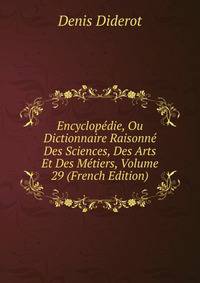 Encyclopedie, Ou Dictionnaire Raisonne Des Sciences, Des Arts Et Des Metiers, Volume 29 (French Edition)