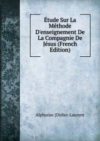 ?tude Sur La M?thode D'enseignement De La Compagnie De J?sus (French Edition)