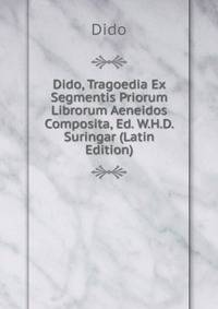 Dido, Tragoedia Ex Segmentis Priorum Librorum Aeneidos Composita, Ed. W.H.D. Suringar (Latin Edition)