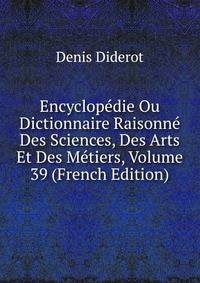 Encyclopedie Ou Dictionnaire Raisonne Des Sciences, Des Arts Et Des Metiers, Volume 39 (French Edition)