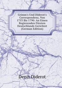 Grimm's Und Diderot's Correspondenz, Von 1753 Bis 1790: An Einen Regierenden F?rsten Deutschlands Gerichtet (German Edition)