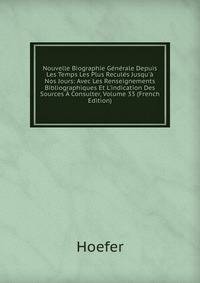 Nouvelle Biographie G?n?rale Depuis Les Temps Les Plus Recul?s Jusqu'? Nos Jours: Avec Les Renseignements Bibliographiques Et L'indication Des Sources ? Consulter, Volume 33 (French Edition)