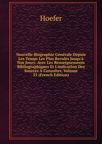Nouvelle Biographie G?n?rale Depuis Les Temps Les Plus Recul?s Jusqu'? Nos Jours: Avec Les Renseignements Bibliographiques Et L'indication Des Sources ? Consulter, Volume 35 (French Edition)