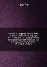 Nouvelle Biographie G?n?rale Depuis Les Temps Les Plus Recul?s Jusqu'? Nos Jours: Avec Les Renseignements Bibliographiques Et L'indication Des Sources ? Consulter, Volume 29 (French Edition)