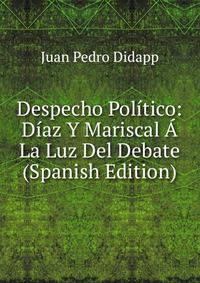 Despecho Politico: Diaz Y Mariscal A La Luz Del Debate (Spanish Edition)