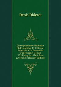 Correspondance Litt?raire, Philosophique Et Critique: Adress?e ? Un Souverain D'allemagne, Depuis 1753 Jusqu'en 1769, Part 2, volume 2 (French Edition)