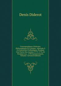 Correspondance Litt?raire, Philosophique Et Critique: Adress?e ? Un Souverain D'allemagne, Pendant Une Partie Des Ann?es 1775-1776, Et Pendant Les . 1790 Inclusivement, Volume 5 (French Edition)