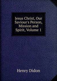 Jesus Christ, Our Saviour's Person, Mission and Spirit, Volume 1