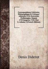 Correspondance Litt?raire, Philosophique Et Critique: Adress?e ? Un Souverain D'allemagne, Depuis 1753 Jusqu'en 1769, Part 2, volume 5 (French Edition)