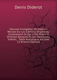 Oeuvres Completes De Diderot: Revues Sur Les Editions Originales, Comprenant Ce Qui a Ete Publie A Diverses Epoques Et Les Manuscrits Inedits, . Table Analytique, Volume 13 (French Edition)