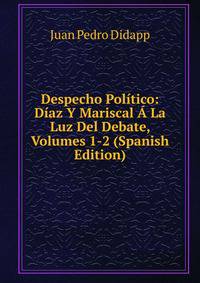 Despecho Politico: Diaz Y Mariscal A La Luz Del Debate, Volumes 1-2 (Spanish Edition)