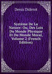 Systeme De La Nature: Ou, Des Lois Du Monde Physique Et Du Monde Moral, Volume 2 (French Edition)